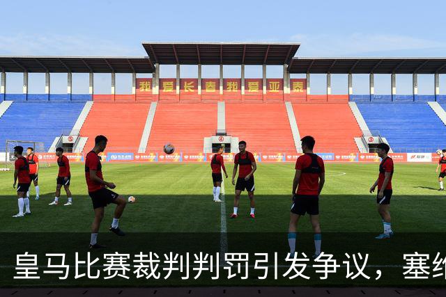 皇马比赛裁判判罚引发争议，塞维利亚球员直言“早料到会是这样”