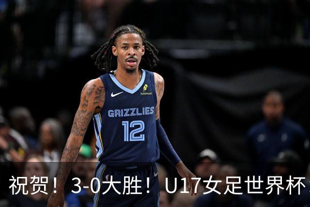祝贺！3-0大胜！U17女足世界杯：中国队开门红，即时排名冲上榜首